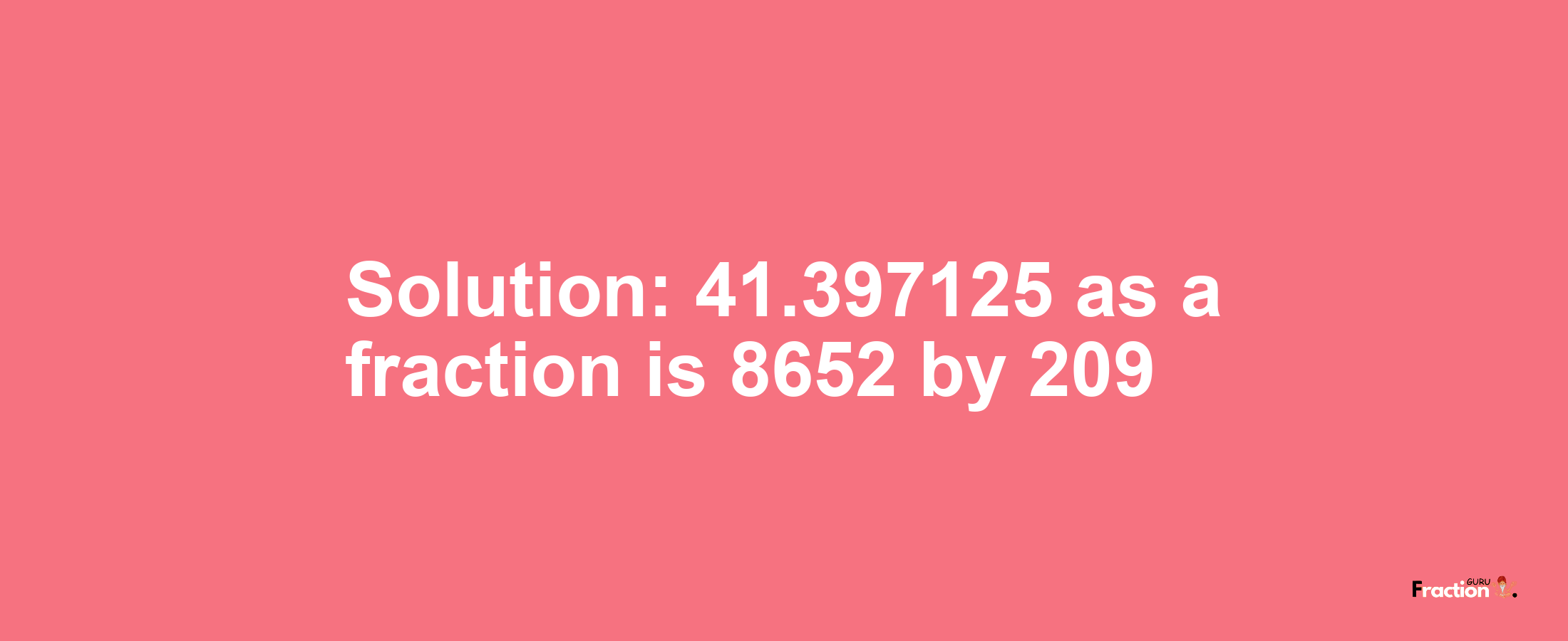 Solution:41.397125 as a fraction is 8652/209